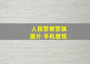 人民警察警旗图片 手机壁纸